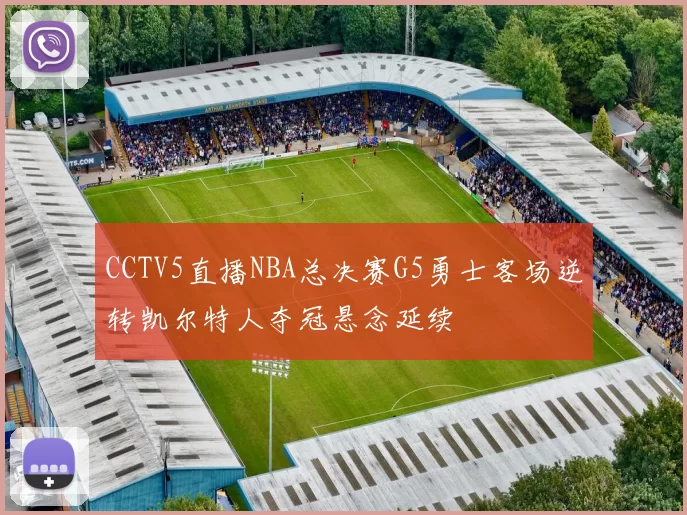 CCTV5直播NBA总决赛G5勇士客场逆转凯尔特人夺冠悬念延续