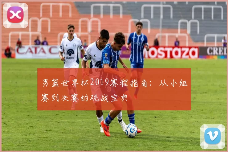 男篮世界杯2019赛程指南：从小组赛到决赛的观战宝典
