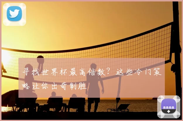 寻找世界杯最高倍数？这些冷门策略让你出奇制胜