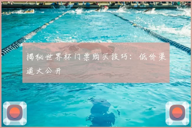 揭秘世界杯门票购买技巧：低价渠道大公开