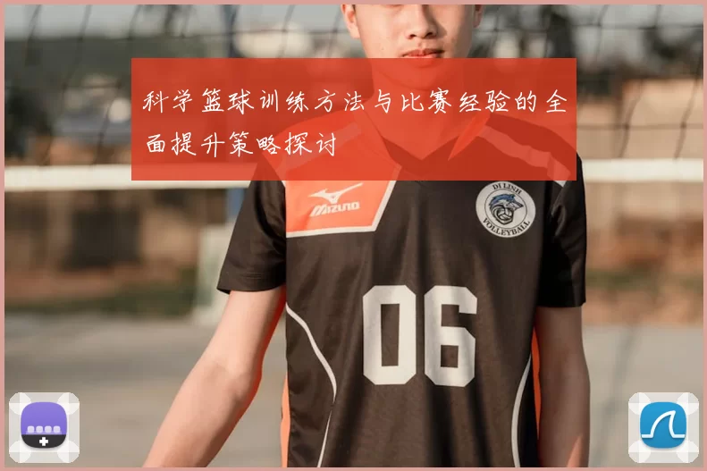 科学篮球训练方法与比赛经验的全面提升策略探讨