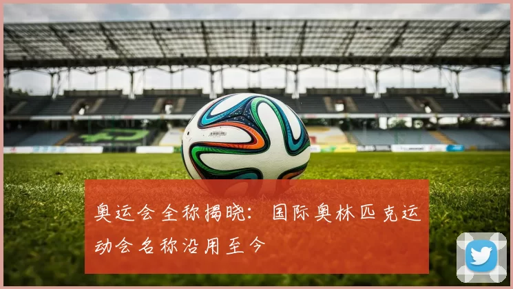 奥运会全称揭晓：国际奥林匹克运动会名称沿用至今