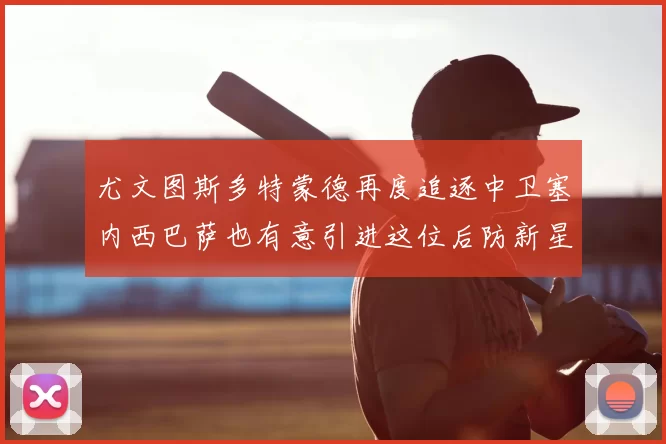 尤文图斯多特蒙德再度追逐中卫塞内西巴萨也有意引进这位后防新星