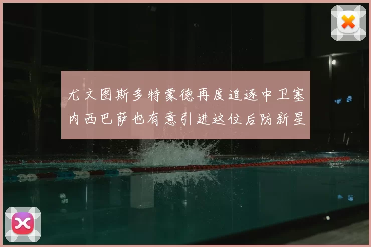 尤文图斯多特蒙德再度追逐中卫塞内西巴萨也有意引进这位后防新星