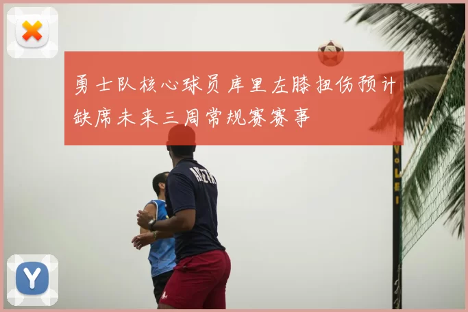 勇士队核心球员库里左膝扭伤预计缺席未来三周常规赛赛事