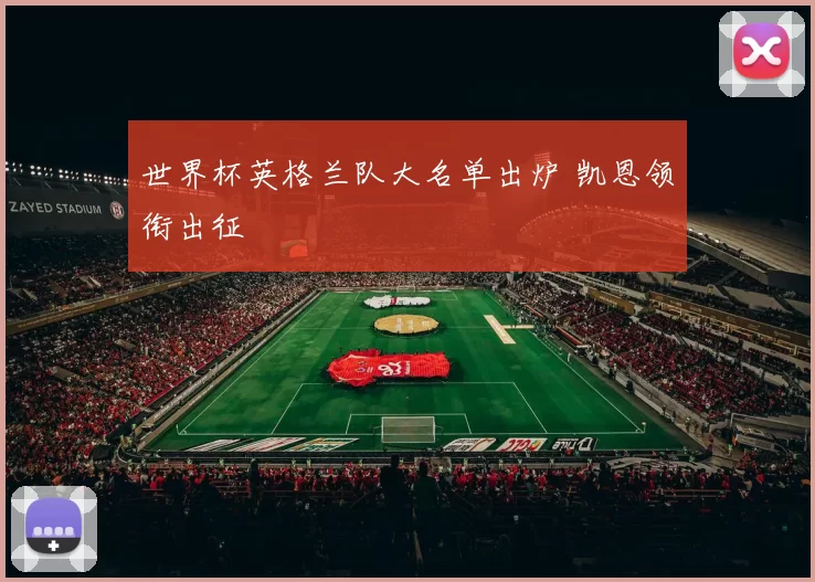 世界杯英格兰队大名单出炉 凯恩领衔出征