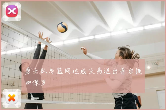 勇士队与篮网达成交易送出普尔换回保罗