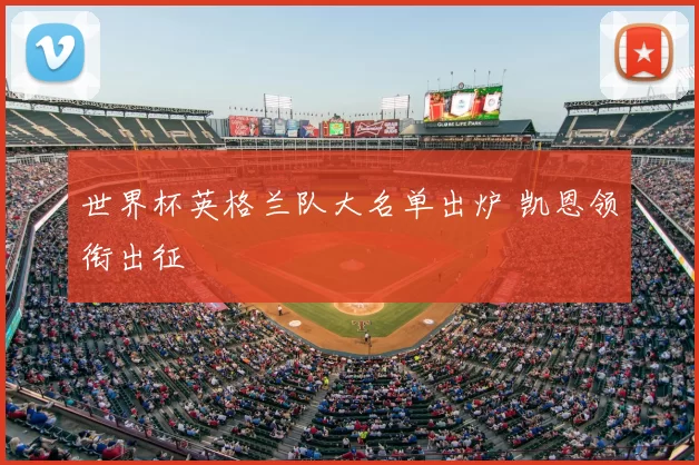 世界杯英格兰队大名单出炉 凯恩领衔出征