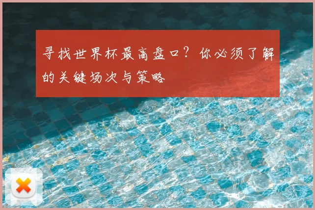寻找世界杯最高盘口？你必须了解的关键场次与策略