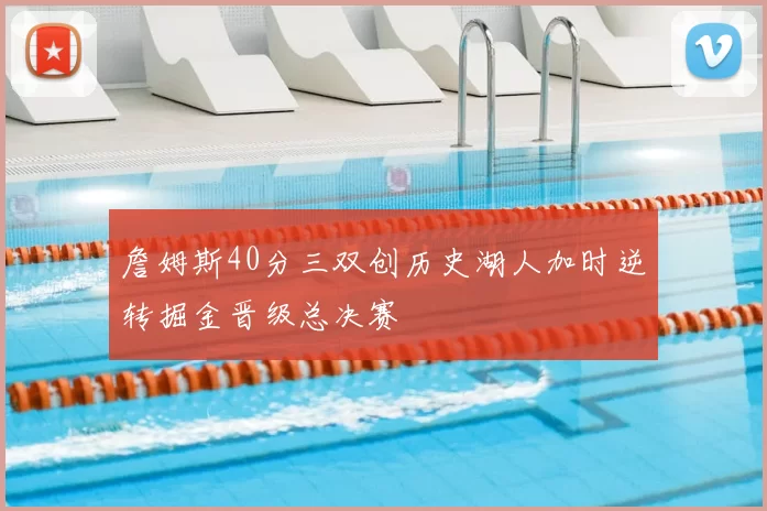 詹姆斯40分三双创历史湖人加时逆转掘金晋级总决赛