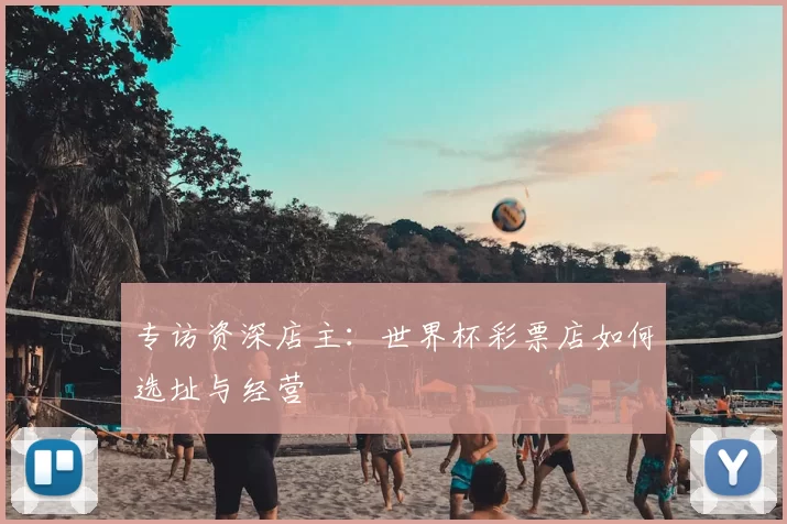 专访资深店主：世界杯彩票店如何选址与经营