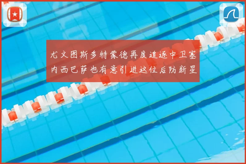 尤文图斯多特蒙德再度追逐中卫塞内西巴萨也有意引进这位后防新星