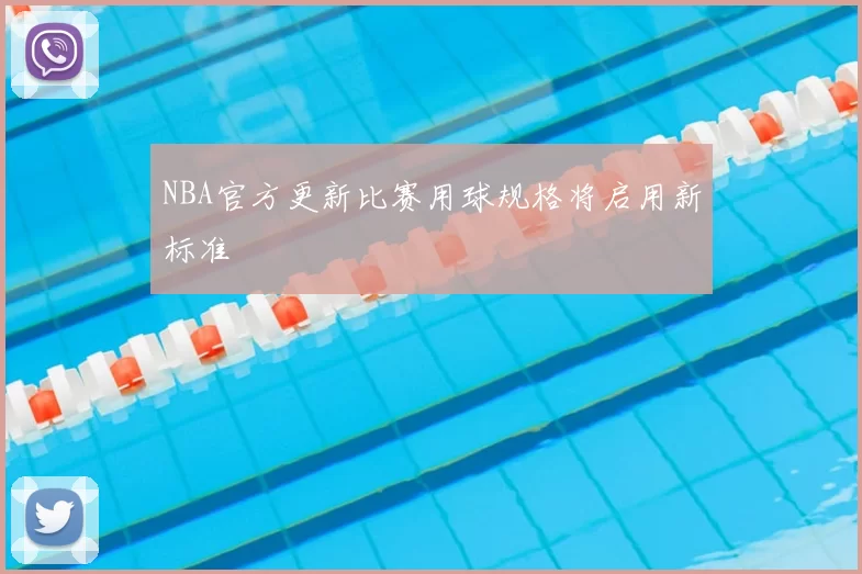NBA官方更新比赛用球规格将启用新标准