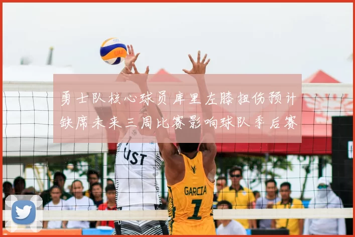 勇士队核心球员库里左膝扭伤预计缺席未来三周比赛影响球队季后赛前景