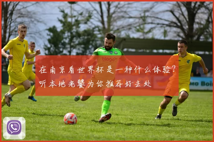 在南京看世界杯是一种什么体验?听本地老饕为你推荐好去处