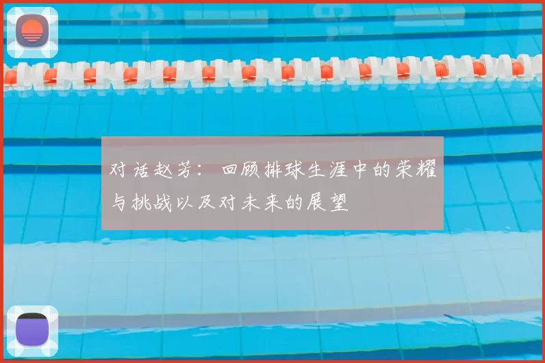 对话赵芳：回顾排球生涯中的荣耀与挑战以及对未来的展望
