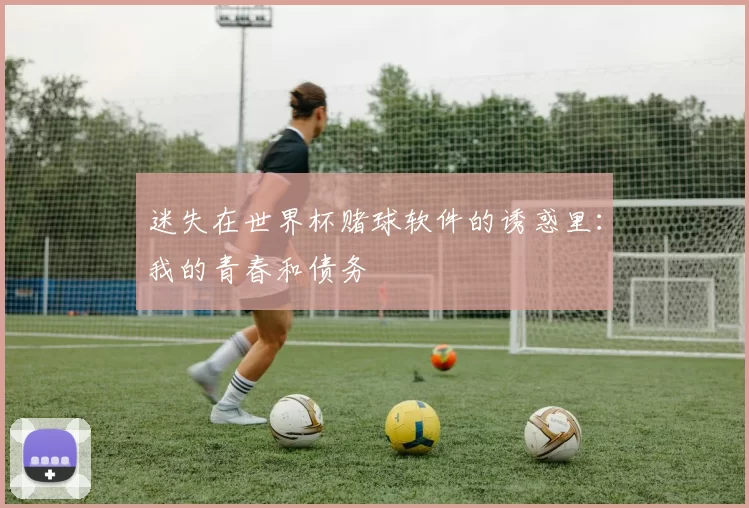 迷失在世界杯赌球软件的诱惑里:我的青春和债务