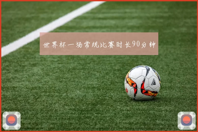 世界杯一场常规比赛时长90分钟