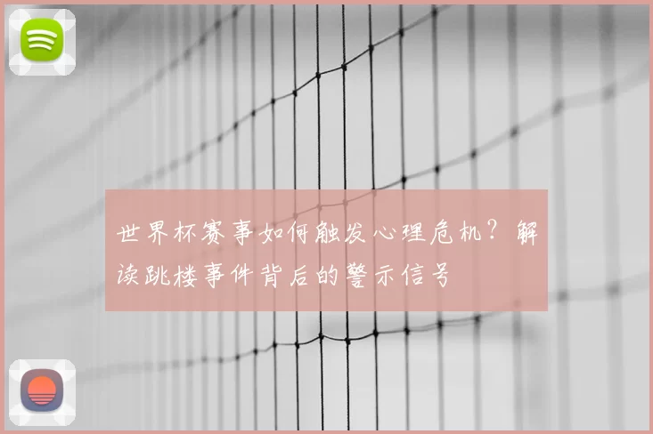 世界杯赛事如何触发心理危机?解读跳楼事件背后的警示信号