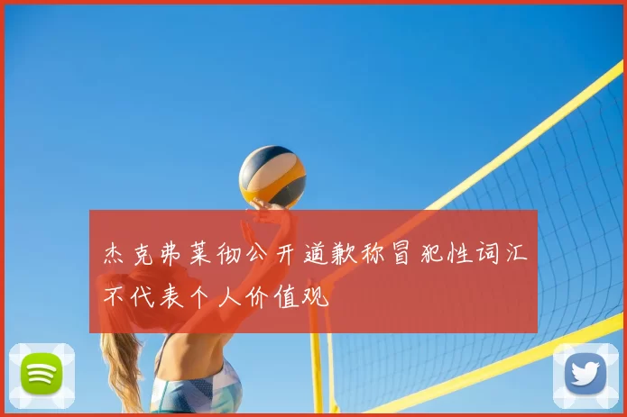 杰克弗莱彻公开道歉称冒犯性词汇不代表个人价值观