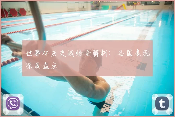 世界杯历史战绩全解析：各国表现深度盘点
