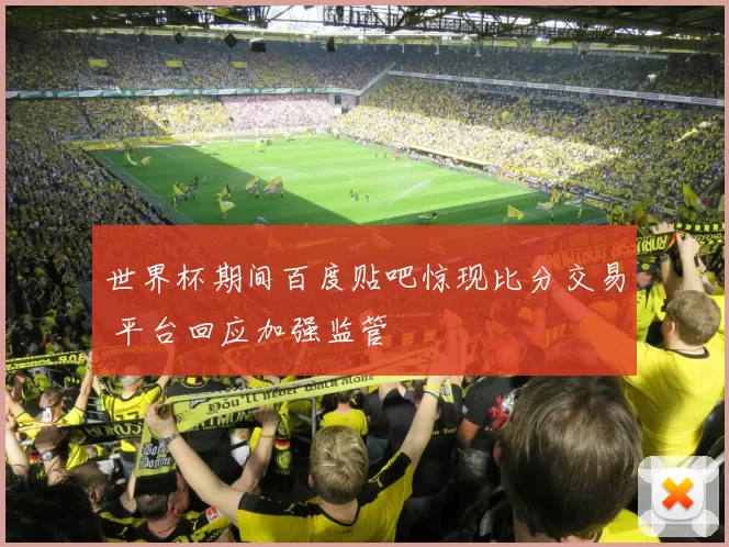 世界杯期间百度贴吧惊现比分交易 平台回应加强监管