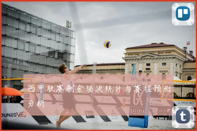 西甲联赛剩余场次统计与赛程预测分析