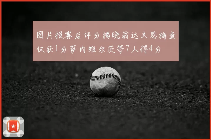 图片报赛后评分揭晓翁达夫恩梅查仅获1分萨内维尔茨等7人得4分