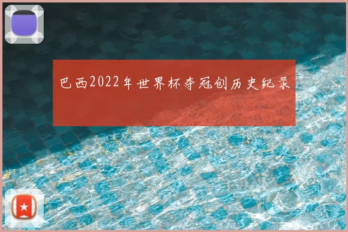 巴西2022年世界杯夺冠创历史纪录