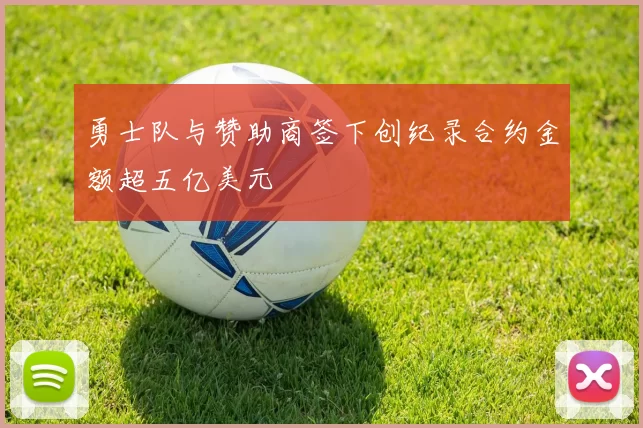 勇士队与赞助商签下创纪录合约金额超五亿美元