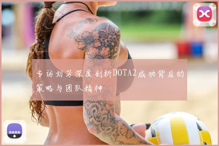 专访刘芳深度剖析DOTA2成功背后的策略与团队精神
