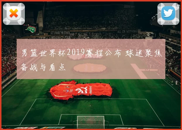男篮世界杯2019赛程公布 球迷聚焦备战与看点