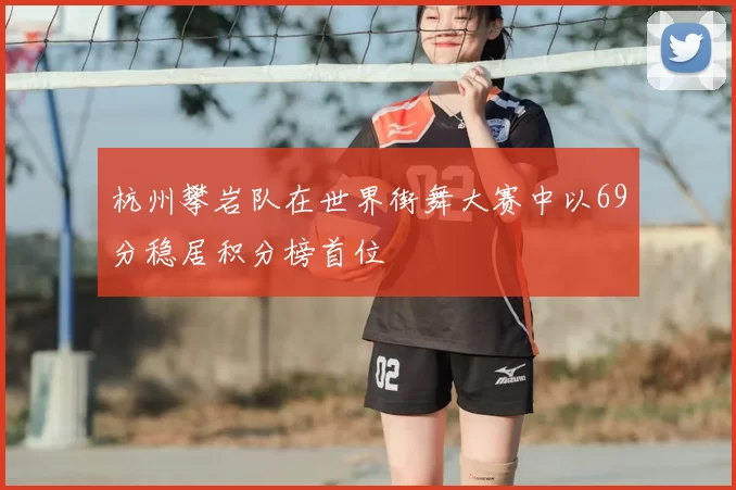 杭州攀岩队在世界街舞大赛中以69分稳居积分榜首位