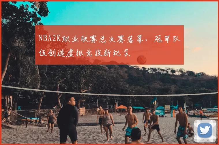 NBA2K职业联赛总决赛落幕,冠军队伍创造虚拟竞技新纪录