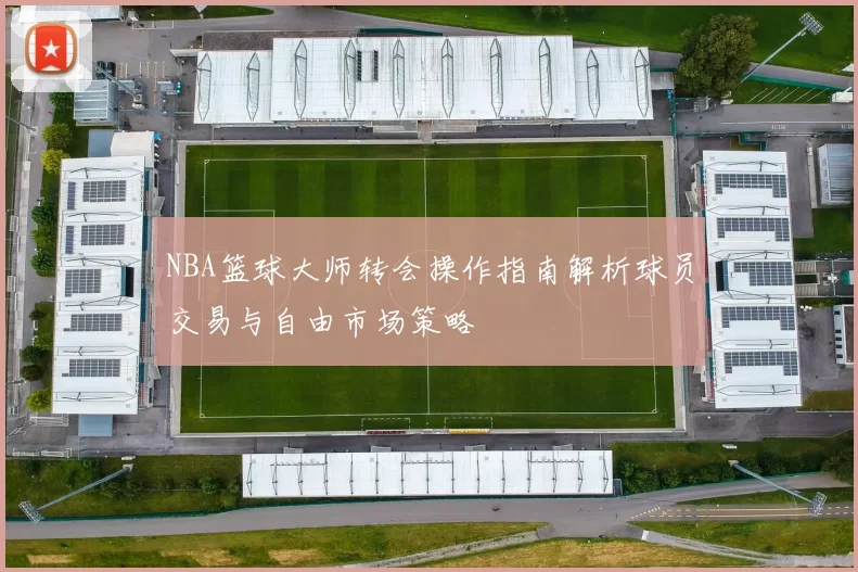 NBA篮球大师转会操作指南解析球员交易与自由市场策略