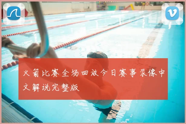 火箭比赛全场回放今日赛事录像中文解说完整版