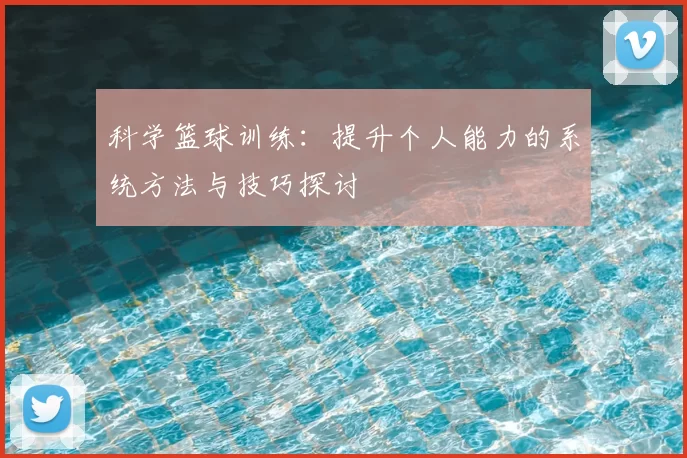 科学篮球训练：提升个人能力的系统方法与技巧探讨