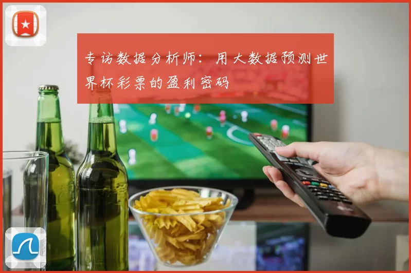 专访数据分析师:用大数据预测世界杯彩票的盈利密码