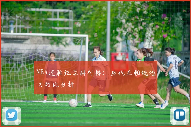 NBA连胜纪录排行榜:历代王朝统治力对比分析