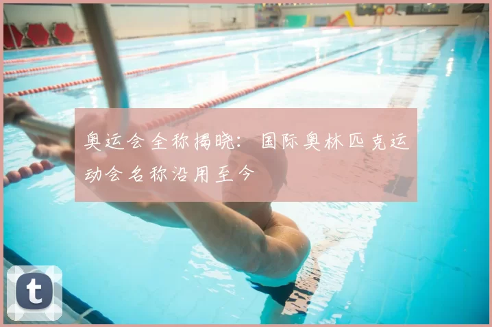 奥运会全称揭晓：国际奥林匹克运动会名称沿用至今