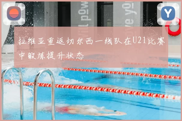 拉维亚重返切尔西一线队在U21比赛中锻炼提升状态