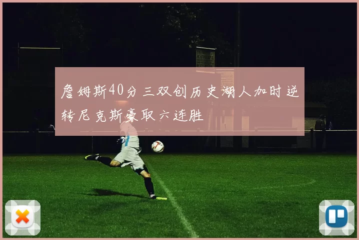 詹姆斯40分三双创历史湖人加时逆转尼克斯豪取六连胜