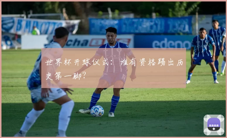 世界杯开球仪式：谁有资格踢出历史第一脚？