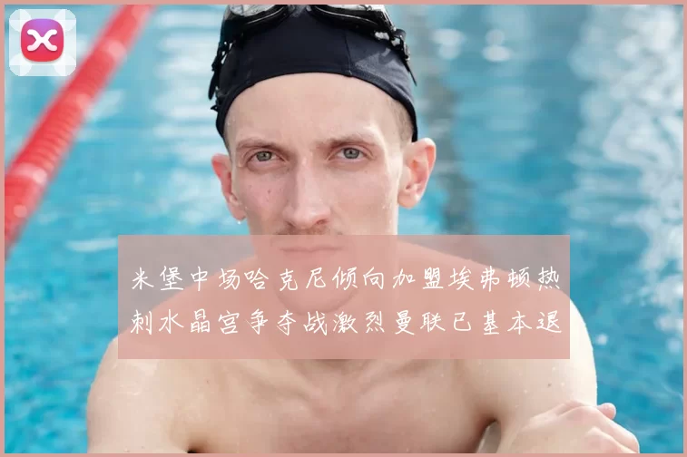 米堡中场哈克尼倾向加盟埃弗顿热刺水晶宫争夺战激烈曼联已基本退出竞争