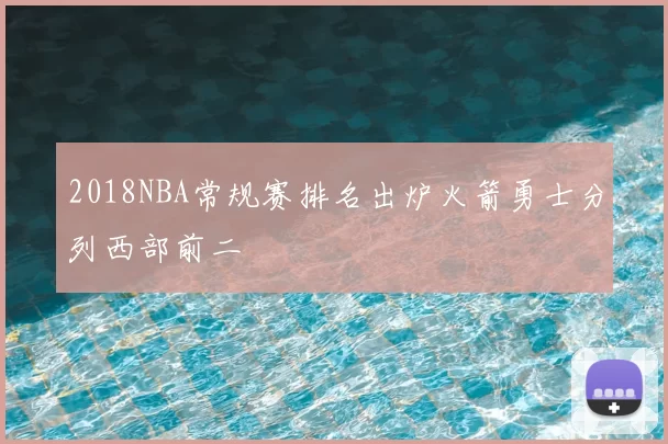 2018NBA常规赛排名出炉火箭勇士分列西部前二