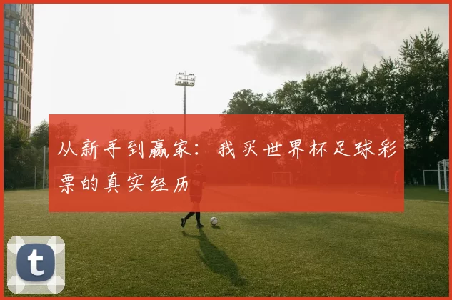 从新手到赢家：我买世界杯足球彩票的真实经历