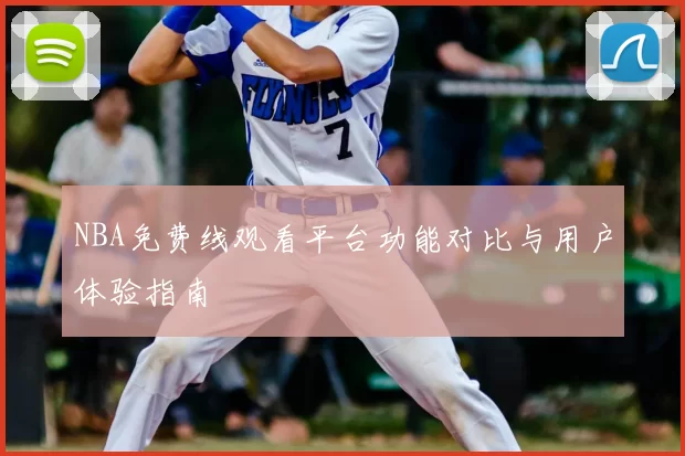 NBA免费线观看平台功能对比与用户体验指南
