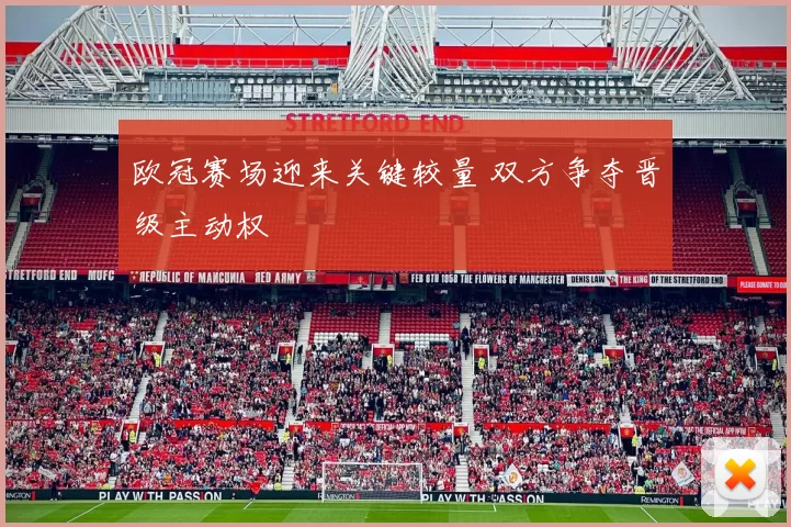 欧冠赛场迎来关键较量 双方争夺晋级主动权