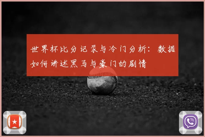 世界杯比分记录与冷门分析：数据如何讲述黑马与豪门的剧情