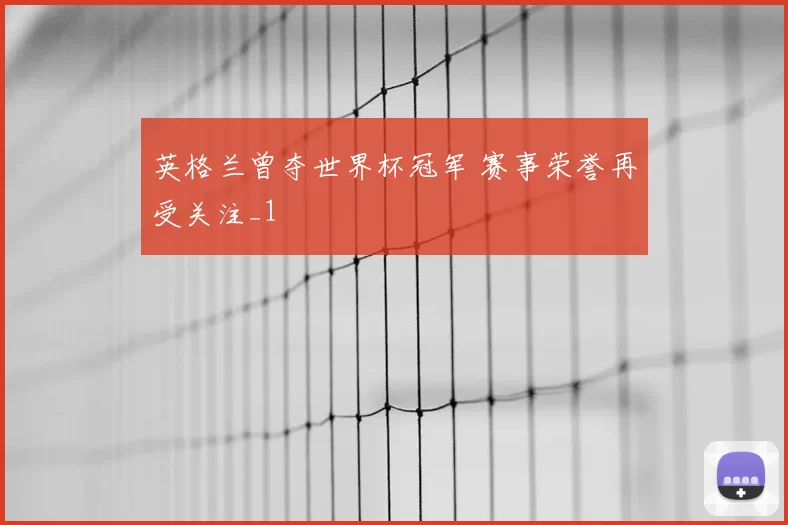 英格兰曾夺世界杯冠军 赛事荣誉再受关注_1